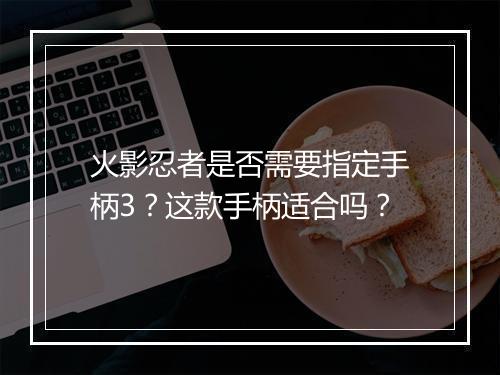 火影忍者是否需要指定手柄3？这款手柄适合吗？