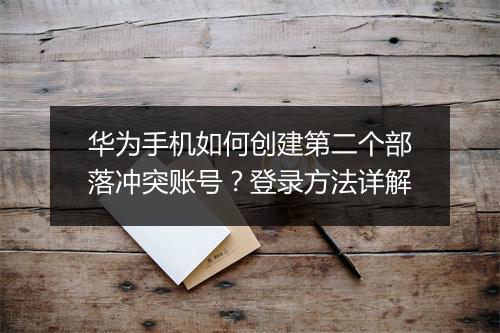 华为手机如何创建第二个部落冲突账号？登录方法详解