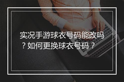 实况手游球衣号码能改吗？如何更换球衣号码？