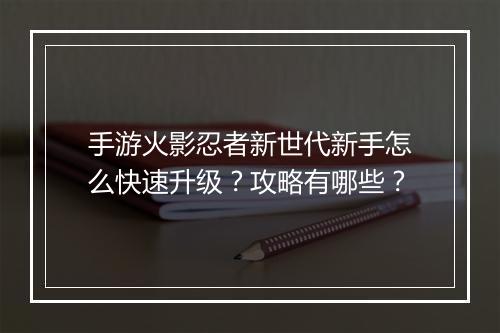手游火影忍者新世代新手怎么快速升级？攻略有哪些？