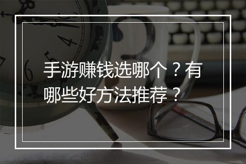 手游赚钱选哪个？有哪些好方法推荐？