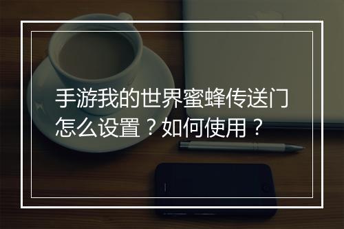 手游我的世界蜜蜂传送门怎么设置？如何使用？