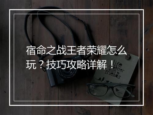 宿命之战王者荣耀怎么玩？技巧攻略详解！