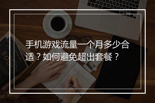 手机游戏流量一个月多少合适？如何避免超出套餐？