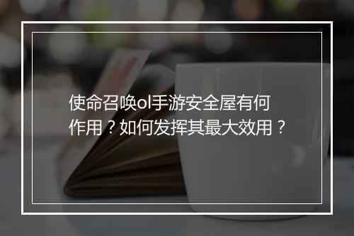 使命召唤ol手游安全屋有何作用？如何发挥其最大效用？