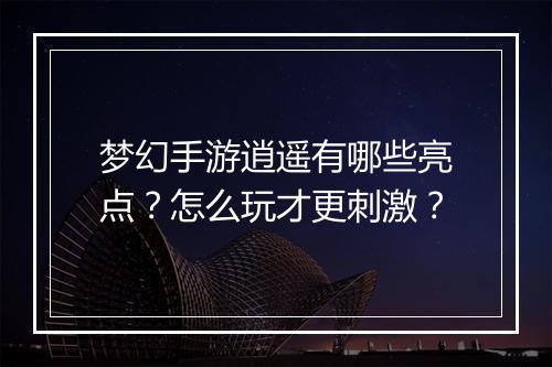 梦幻手游逍遥有哪些亮点？怎么玩才更刺激？