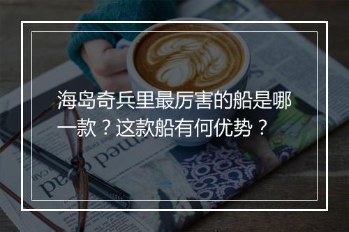 海岛奇兵里最厉害的船是哪一款？这款船有何优势？
