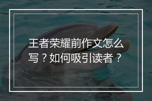 王者荣耀前作文怎么写？如何吸引读者？