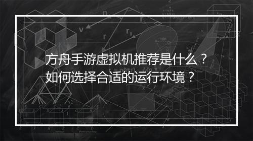 方舟手游虚拟机推荐是什么？如何选择合适的运行环境？
