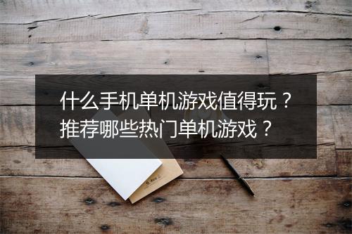 什么手机单机游戏值得玩？推荐哪些热门单机游戏？