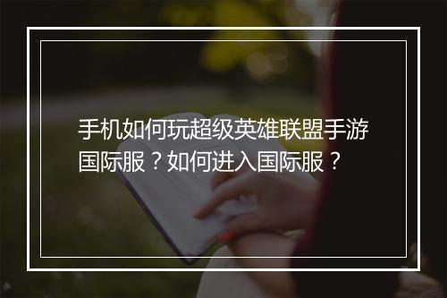 手机如何玩超级英雄联盟手游国际服？如何进入国际服？