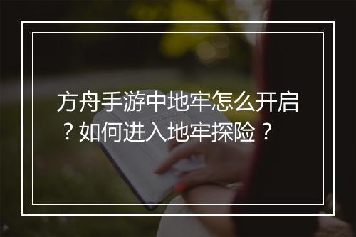 方舟手游中地牢怎么开启？如何进入地牢探险？