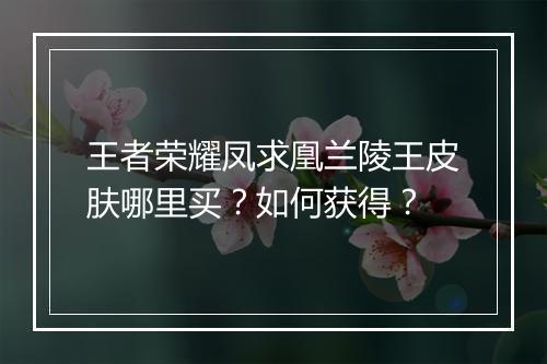 王者荣耀凤求凰兰陵王皮肤哪里买？如何获得？