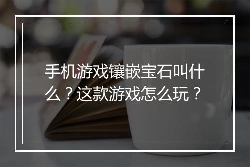 手机游戏镶嵌宝石叫什么？这款游戏怎么玩？