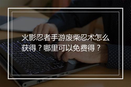 火影忍者手游废柴忍术怎么获得？哪里可以免费得？