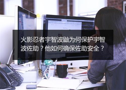 火影忍者宇智波鼬为何保护宇智波佐助？他如何确保佐助安全？