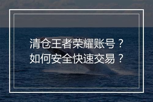 清仓王者荣耀账号？如何安全快速交易？
