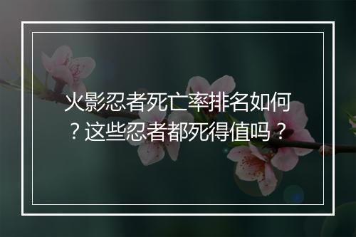 火影忍者死亡率排名如何？这些忍者都死得值吗？