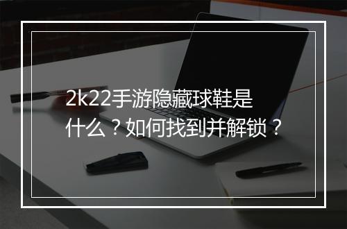 2k22手游隐藏球鞋是什么？如何找到并解锁？