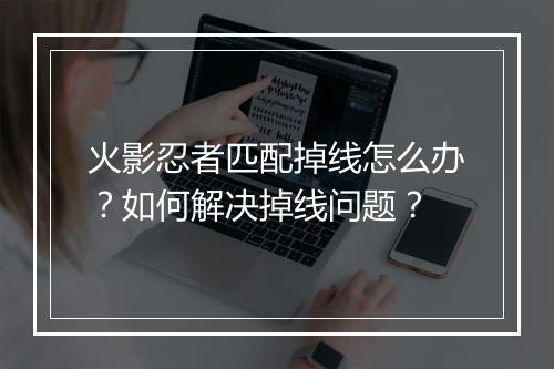火影忍者匹配掉线怎么办？如何解决掉线问题？