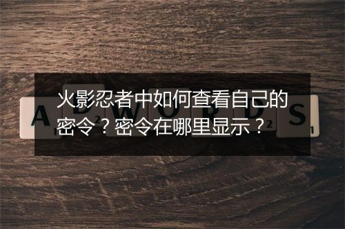 火影忍者中如何查看自己的密令？密令在哪里显示？