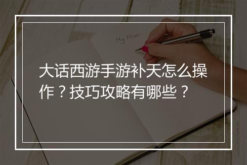 大话西游手游补天怎么操作？技巧攻略有哪些？