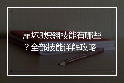 崩坏3炽翎技能有哪些？全部技能详解攻略