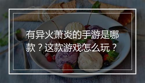 有异火萧炎的手游是哪款？这款游戏怎么玩？