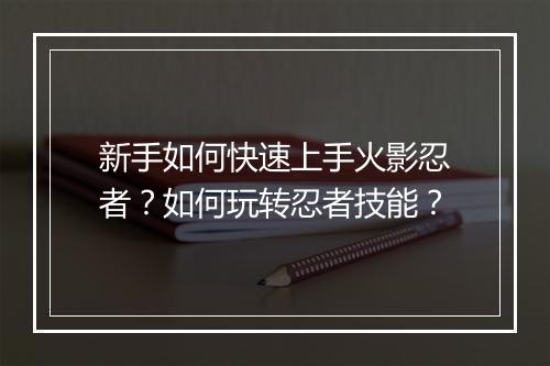 新手如何快速上手火影忍者？如何玩转忍者技能？