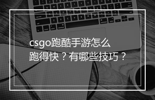 csgo跑酷手游怎么跑得快？有哪些技巧？