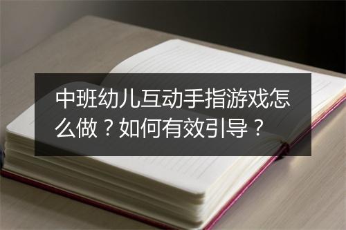 中班幼儿互动手指游戏怎么做？如何有效引导？