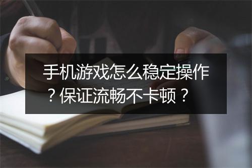 手机游戏怎么稳定操作？保证流畅不卡顿？