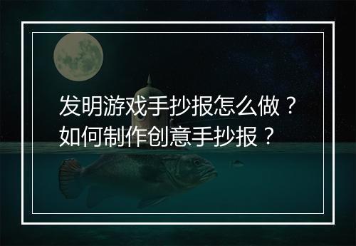 发明游戏手抄报怎么做？如何制作创意手抄报？