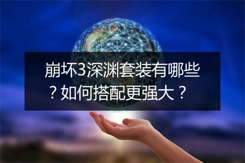 崩坏3深渊套装有哪些？如何搭配更强大？