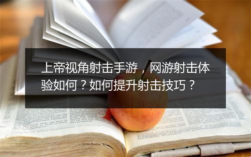 上帝视角射击手游，网游射击体验如何？如何提升射击技巧？