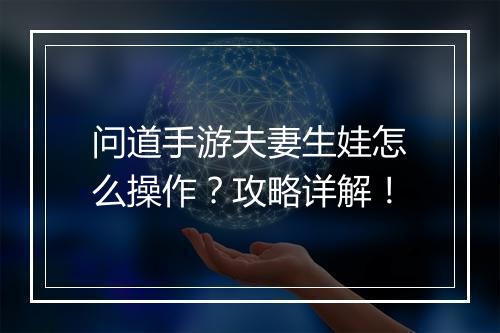 问道手游夫妻生娃怎么操作？攻略详解！