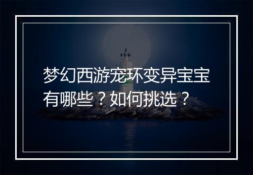 梦幻西游宠环变异宝宝有哪些？如何挑选？