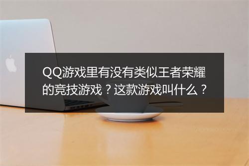 QQ游戏里有没有类似王者荣耀的竞技游戏？这款游戏叫什么？