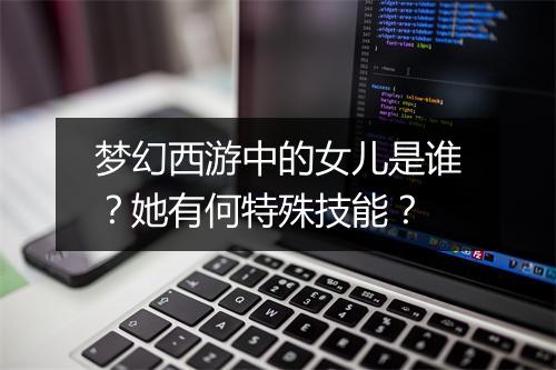 梦幻西游中的女儿是谁？她有何特殊技能？