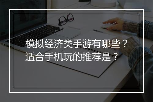 模拟经济类手游有哪些？适合手机玩的推荐是？