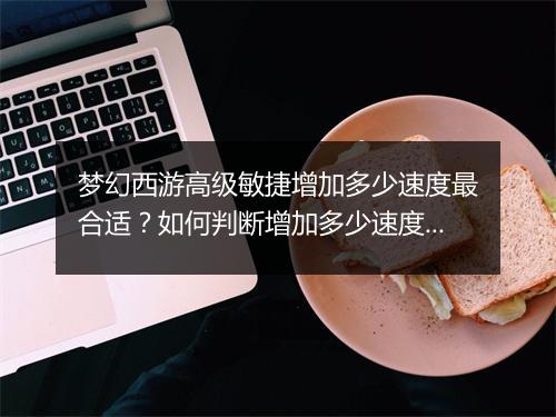 梦幻西游高级敏捷增加多少速度最合适？如何判断增加多少速度？