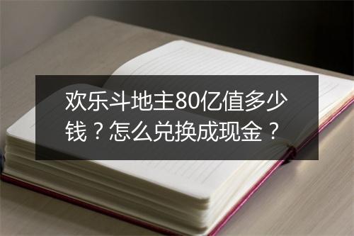 欢乐斗地主80亿值多少钱？怎么兑换成现金？