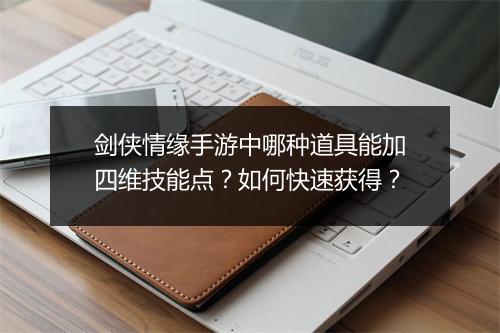 剑侠情缘手游中哪种道具能加四维技能点？如何快速获得？