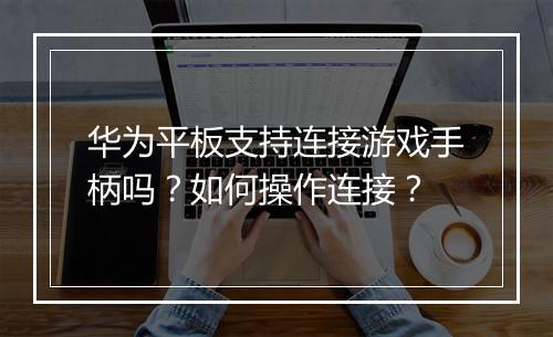 华为平板支持连接游戏手柄吗?如何操作连接?