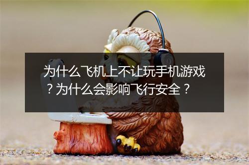 为什么飞机上不让玩手机游戏？为什么会影响飞行安全？