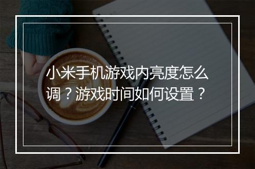 小米手机游戏内亮度怎么调？游戏时间如何设置？