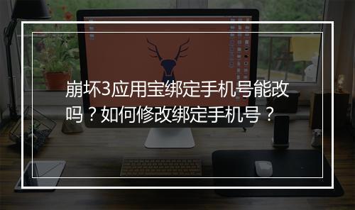 崩坏3应用宝绑定手机号能改吗？如何修改绑定手机号？