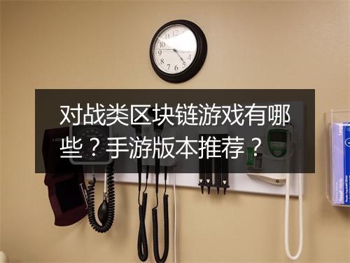 对战类区块链游戏有哪些？手游版本推荐？