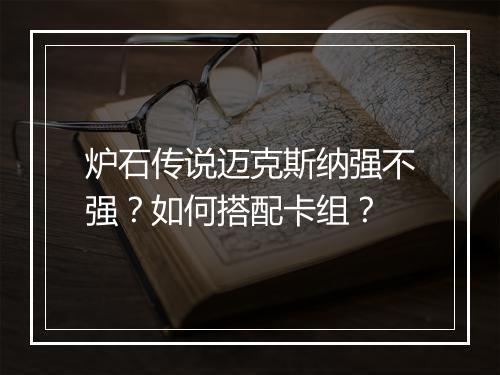 炉石传说迈克斯纳强不强？如何搭配卡组？