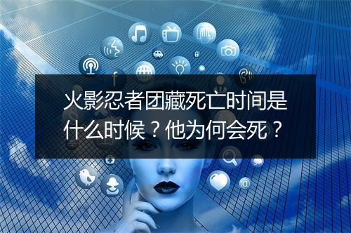 火影忍者团藏死亡时间是什么时候？他为何会死？